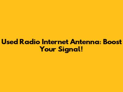 Used Radio Internet Antenna: Boost Your Signal!