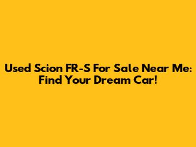 Used Scion FR-S For Sale Near Me: Find Your Dream Car!