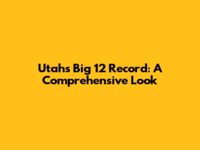 Utah's Big 12 Record: A Comprehensive Look