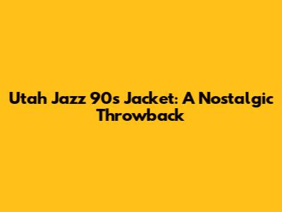 Utah Jazz 90s Jacket: A Nostalgic Throwback