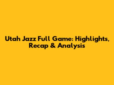 Utah Jazz Full Game: Highlights, Recap & Analysis