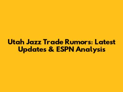 Utah Jazz Trade Rumors: Latest Updates & ESPN Analysis