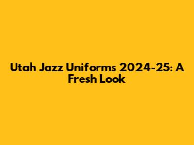 Utah Jazz Uniforms 2024-25: A Fresh Look