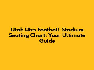 Utah Utes Football Stadium Seating Chart: Your Ultimate Guide