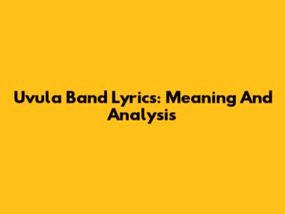 Uvula Band Lyrics: Meaning And Analysis