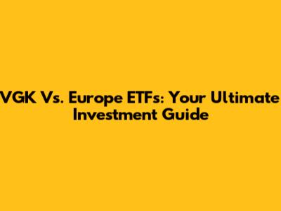 VGK Vs. Europe ETFs: Your Ultimate Investment Guide