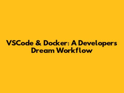 VSCode & Docker: A Developer's Dream Workflow