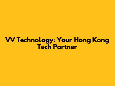 VV Technology: Your Hong Kong Tech Partner