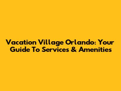 Vacation Village Orlando: Your Guide To Services & Amenities