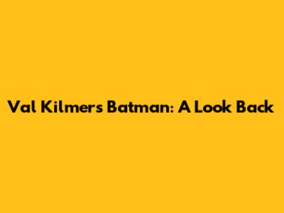 Val Kilmer's Batman: A Look Back