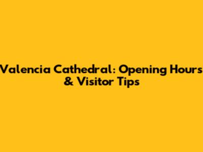 Valencia Cathedral: Opening Hours & Visitor Tips