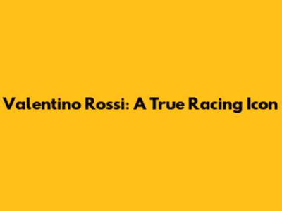 Valentino Rossi: A True Racing Icon