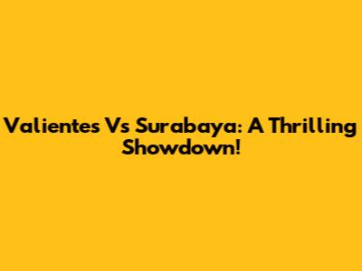 Valientes Vs Surabaya: A Thrilling Showdown!