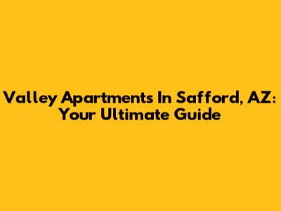 Valley Apartments In Safford, AZ: Your Ultimate Guide