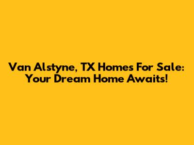 Van Alstyne, TX Homes For Sale: Your Dream Home Awaits!