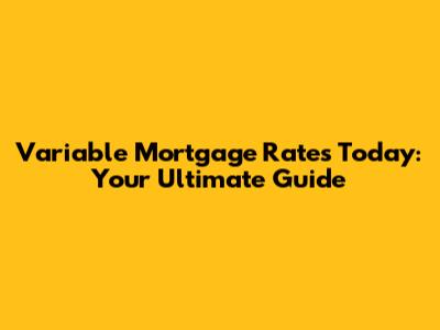 Variable Mortgage Rates Today: Your Ultimate Guide