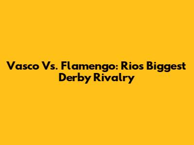 Vasco Vs. Flamengo: Rio's Biggest Derby Rivalry