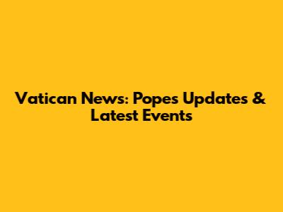 Vatican News: Pope's Updates & Latest Events