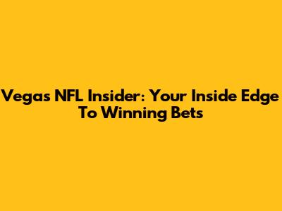 Vegas NFL Insider: Your Inside Edge To Winning Bets