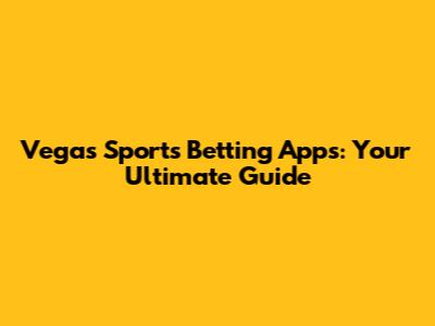 Vegas Sports Betting Apps: Your Ultimate Guide