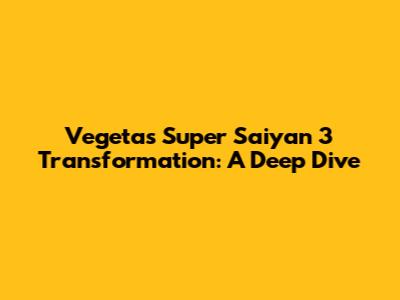 Vegeta's Super Saiyan 3 Transformation: A Deep Dive