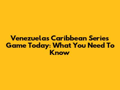 Venezuela's Caribbean Series Game Today: What You Need To Know