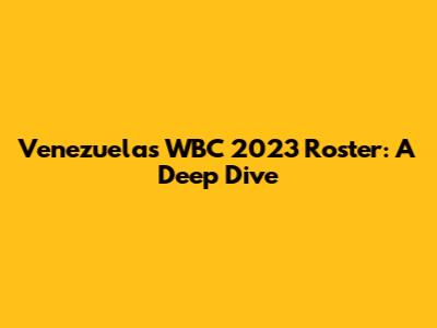 Venezuela's WBC 2023 Roster: A Deep Dive