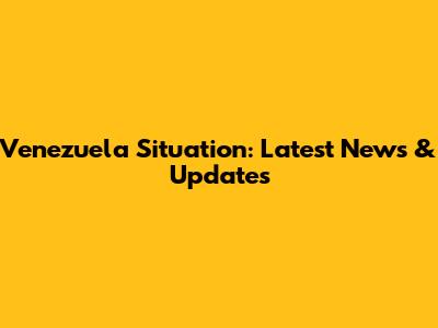Venezuela Situation: Latest News & Updates