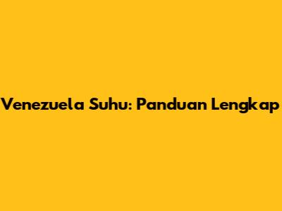 Venezuela Suhu: Panduan Lengkap