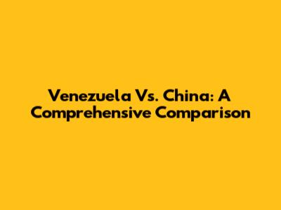 Venezuela Vs. China: A Comprehensive Comparison