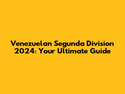 Venezuelan Segunda Division 2024: Your Ultimate Guide