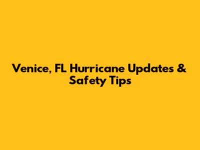 Venice, FL Hurricane Updates & Safety Tips