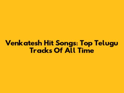 Venkatesh Hit Songs: Top Telugu Tracks Of All Time