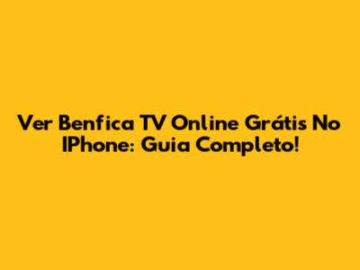 Ver Benfica TV Online Grátis No IPhone: Guia Completo!