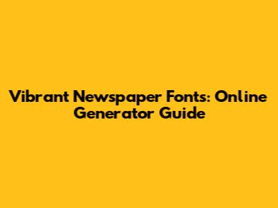 Vibrant Newspaper Fonts: Online Generator Guide