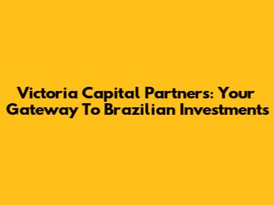 Victoria Capital Partners: Your Gateway To Brazilian Investments