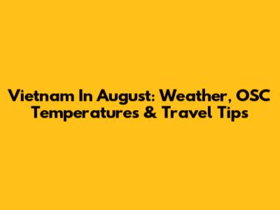 Vietnam In August: Weather, OSC Temperatures & Travel Tips