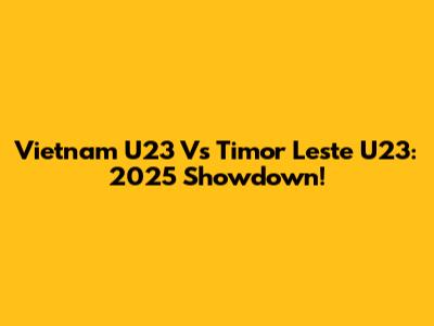 Vietnam U23 Vs Timor Leste U23: 2025 Showdown!