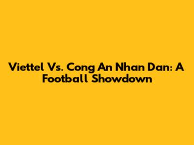 Viettel Vs. Cong An Nhan Dan: A Football Showdown