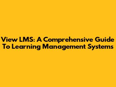 View LMS: A Comprehensive Guide To Learning Management Systems
