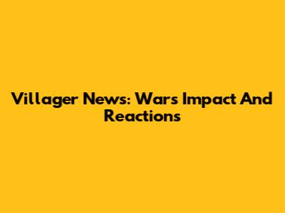 Villager News: War's Impact And Reactions