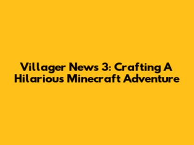Villager News 3: Crafting A Hilarious Minecraft Adventure