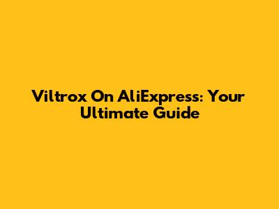 Viltrox On AliExpress: Your Ultimate Guide