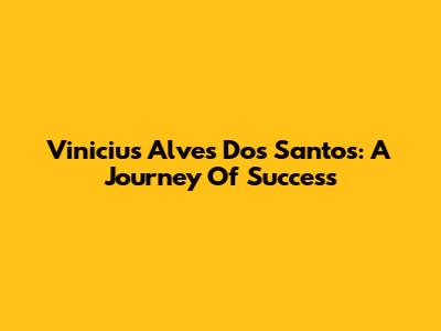 Vinicius Alves Dos Santos: A Journey Of Success