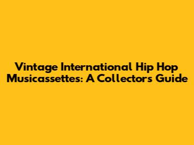 Vintage International Hip Hop Musicassettes: A Collector's Guide