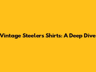 Vintage Steelers Shirts: A Deep Dive