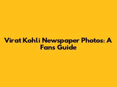 Virat Kohli Newspaper Photos: A Fan's Guide
