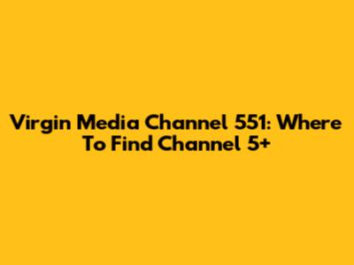 Virgin Media Channel 551: Where To Find Channel 5+
