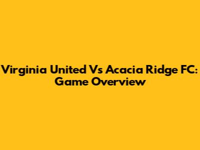 Virginia United Vs Acacia Ridge FC: Game Overview