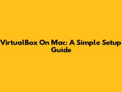 VirtualBox On Mac: A Simple Setup Guide